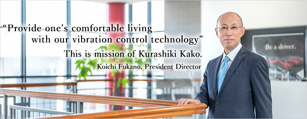 “Provide one’s comfortable living with our vibration control technology” This is the mission of Kurashiki Kako.