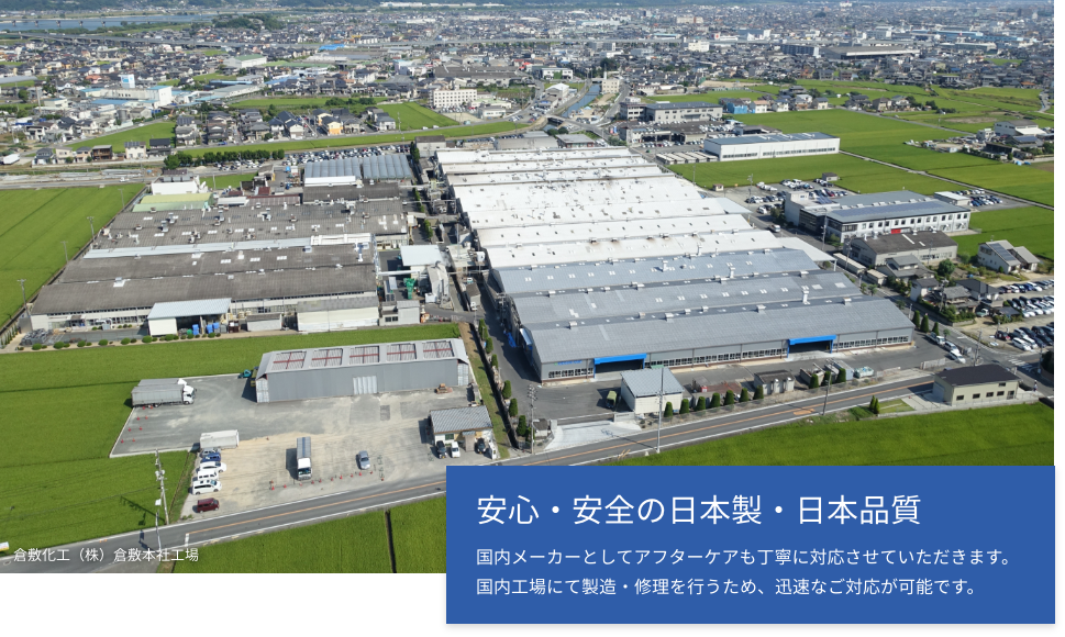 倉敷化工（株）倉敷本社工場の写真 安心・安全の日本製・日本品質 国内メーカーとしてアフターケアも丁寧に対応させていただきます。国内工場にて製造・修理を行うため、迅速なご対応が可能です。